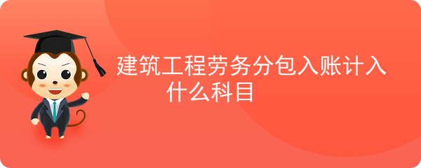 建筑工程劳务分包费用会计科目处理指南
